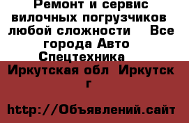 •	Ремонт и сервис вилочных погрузчиков (любой сложности) - Все города Авто » Спецтехника   . Иркутская обл.,Иркутск г.